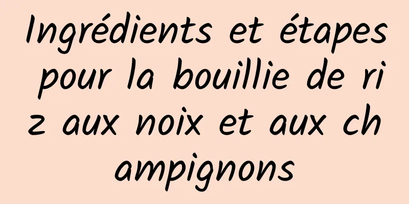 Ingrédients et étapes pour la bouillie de riz aux noix et aux champignons