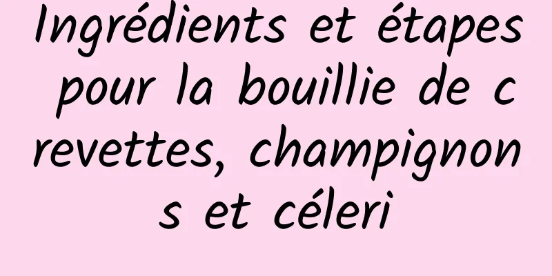 Ingrédients et étapes pour la bouillie de crevettes, champignons et céleri