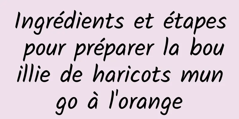 Ingrédients et étapes pour préparer la bouillie de haricots mungo à l'orange