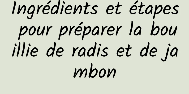 Ingrédients et étapes pour préparer la bouillie de radis et de jambon