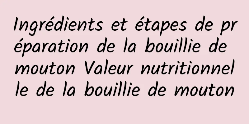 Ingrédients et étapes de préparation de la bouillie de mouton Valeur nutritionnelle de la bouillie de mouton