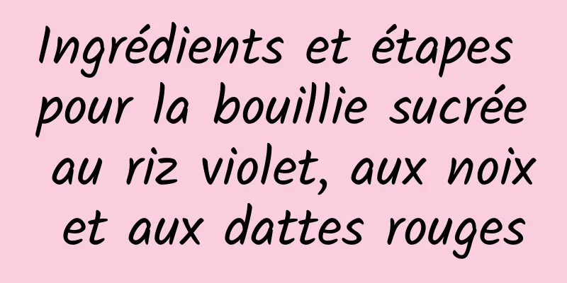 Ingrédients et étapes pour la bouillie sucrée au riz violet, aux noix et aux dattes rouges