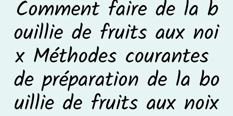 Comment faire de la bouillie de fruits aux noix Méthodes courantes de préparation de la bouillie de fruits aux noix