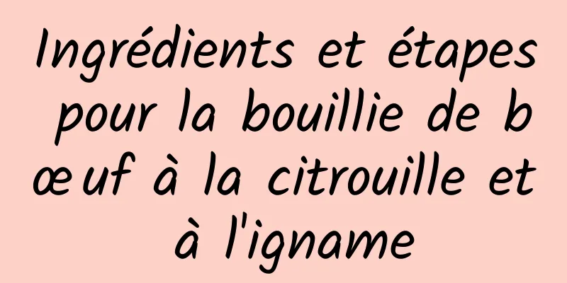 Ingrédients et étapes pour la bouillie de bœuf à la citrouille et à l'igname