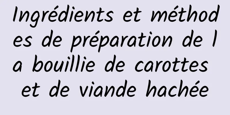 Ingrédients et méthodes de préparation de la bouillie de carottes et de viande hachée