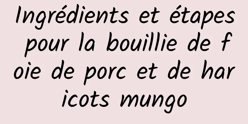 Ingrédients et étapes pour la bouillie de foie de porc et de haricots mungo