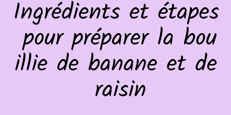 Ingrédients et étapes pour préparer la bouillie de banane et de raisin