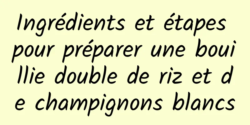 Ingrédients et étapes pour préparer une bouillie double de riz et de champignons blancs