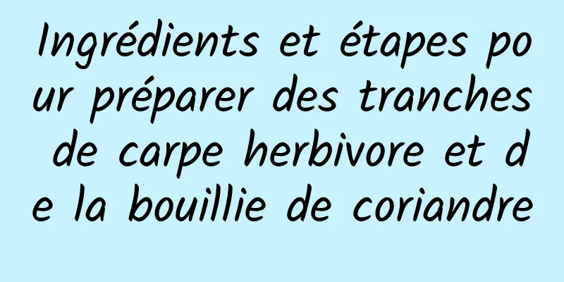 Ingrédients et étapes pour préparer des tranches de carpe herbivore et de la bouillie de coriandre