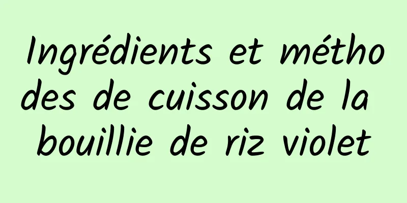 Ingrédients et méthodes de cuisson de la bouillie de riz violet