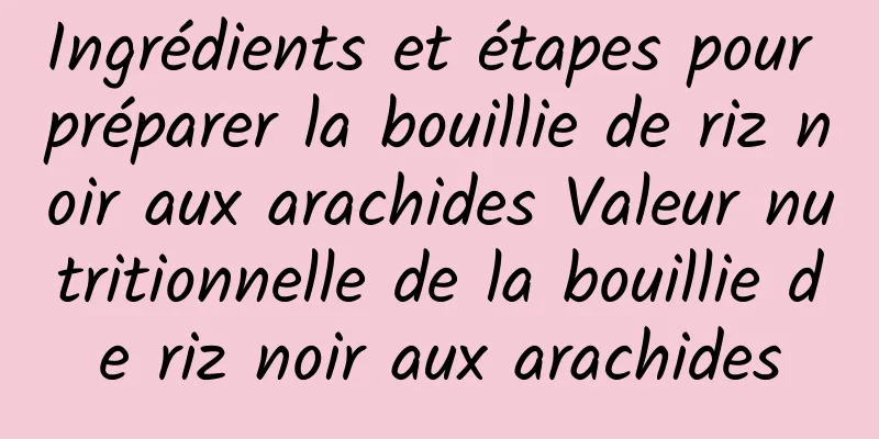 Ingrédients et étapes pour préparer la bouillie de riz noir aux arachides Valeur nutritionnelle de la bouillie de riz noir aux arachides