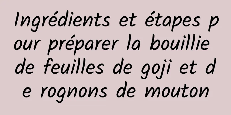 Ingrédients et étapes pour préparer la bouillie de feuilles de goji et de rognons de mouton