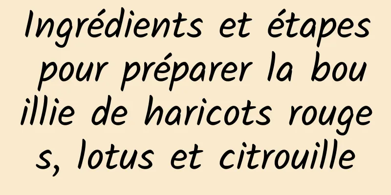 Ingrédients et étapes pour préparer la bouillie de haricots rouges, lotus et citrouille