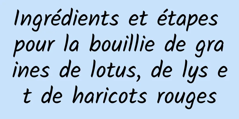 Ingrédients et étapes pour la bouillie de graines de lotus, de lys et de haricots rouges