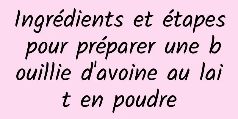 Ingrédients et étapes pour préparer une bouillie d'avoine au lait en poudre