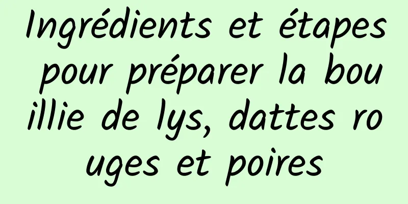 Ingrédients et étapes pour préparer la bouillie de lys, dattes rouges et poires