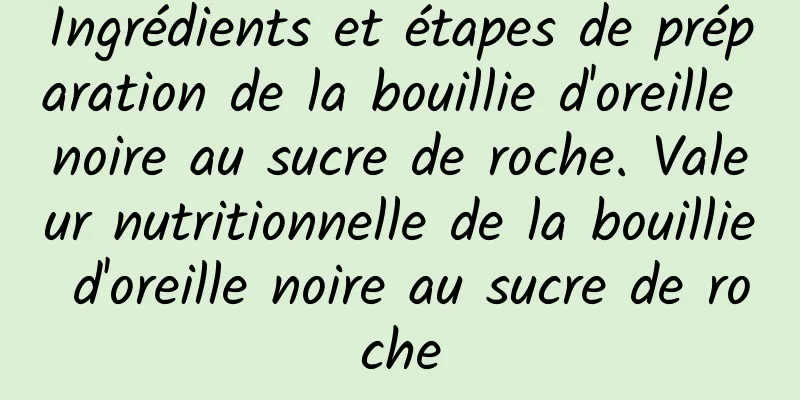 Ingrédients et étapes de préparation de la bouillie d'oreille noire au sucre de roche. Valeur nutritionnelle de la bouillie d'oreille noire au sucre de roche