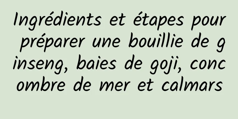 Ingrédients et étapes pour préparer une bouillie de ginseng, baies de goji, concombre de mer et calmars