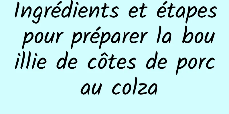 Ingrédients et étapes pour préparer la bouillie de côtes de porc au colza