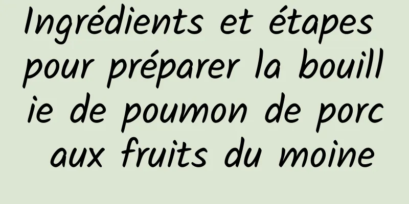 Ingrédients et étapes pour préparer la bouillie de poumon de porc aux fruits du moine