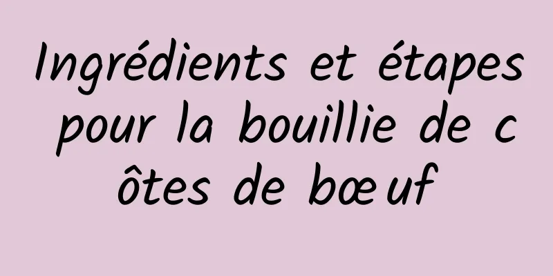 Ingrédients et étapes pour la bouillie de côtes de bœuf