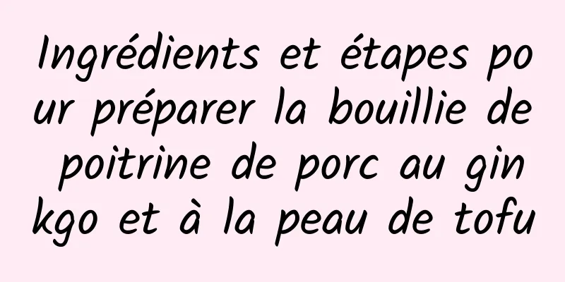 Ingrédients et étapes pour préparer la bouillie de poitrine de porc au ginkgo et à la peau de tofu