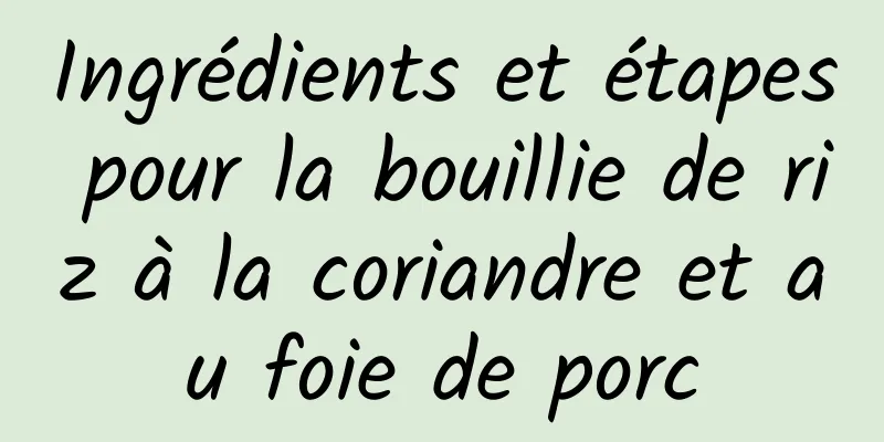 Ingrédients et étapes pour la bouillie de riz à la coriandre et au foie de porc