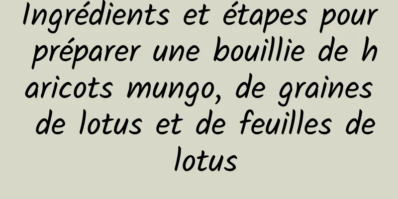 Ingrédients et étapes pour préparer une bouillie de haricots mungo, de graines de lotus et de feuilles de lotus