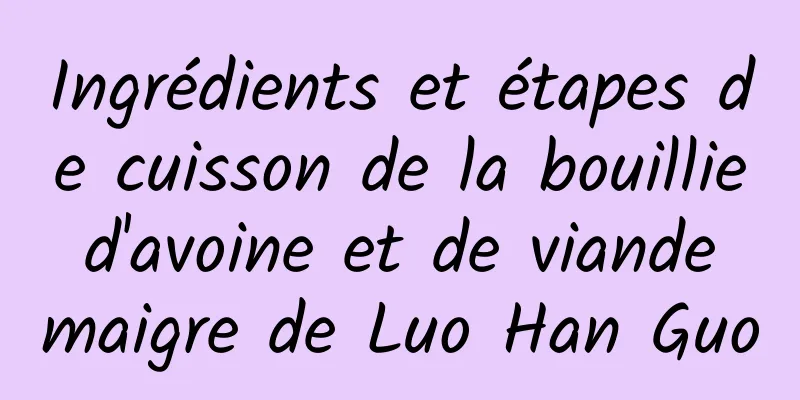 Ingrédients et étapes de cuisson de la bouillie d'avoine et de viande maigre de Luo Han Guo