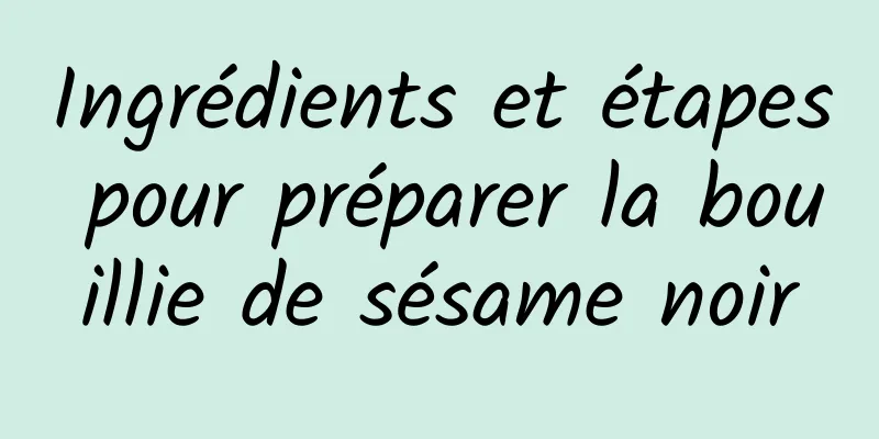 Ingrédients et étapes pour préparer la bouillie de sésame noir