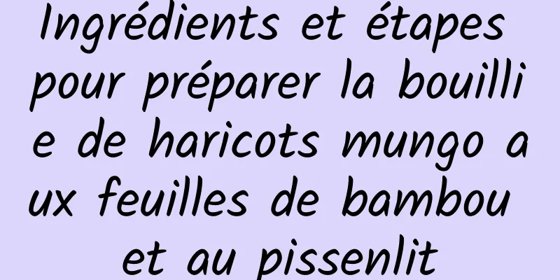 Ingrédients et étapes pour préparer la bouillie de haricots mungo aux feuilles de bambou et au pissenlit