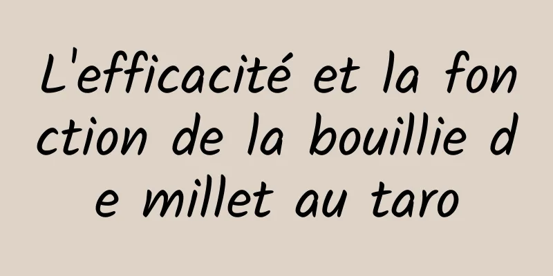 L'efficacité et la fonction de la bouillie de millet au taro