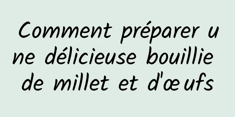 Comment préparer une délicieuse bouillie de millet et d'œufs