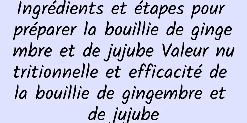 Ingrédients et étapes pour préparer la bouillie de gingembre et de jujube Valeur nutritionnelle et efficacité de la bouillie de gingembre et de jujube