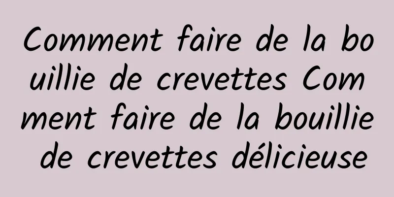 Comment faire de la bouillie de crevettes Comment faire de la bouillie de crevettes délicieuse