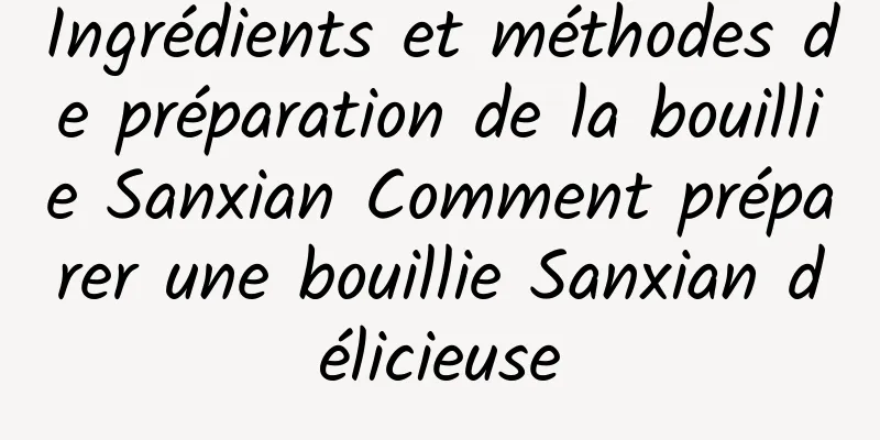 Ingrédients et méthodes de préparation de la bouillie Sanxian Comment préparer une bouillie Sanxian délicieuse