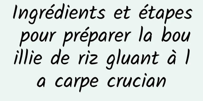 Ingrédients et étapes pour préparer la bouillie de riz gluant à la carpe crucian