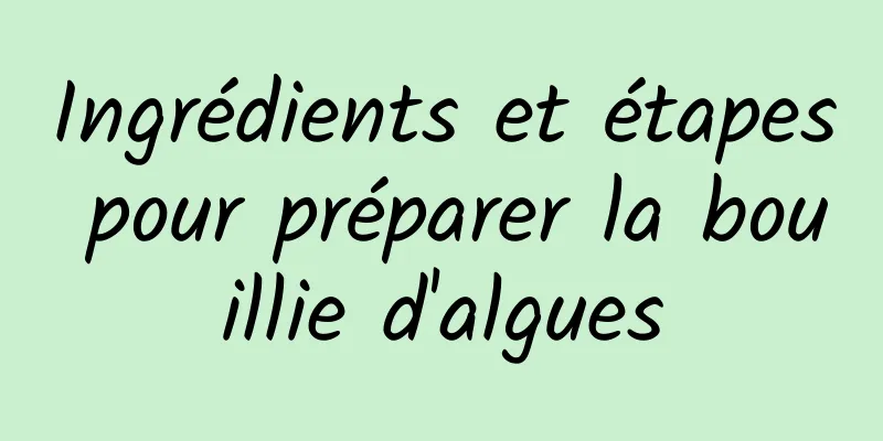 Ingrédients et étapes pour préparer la bouillie d'algues