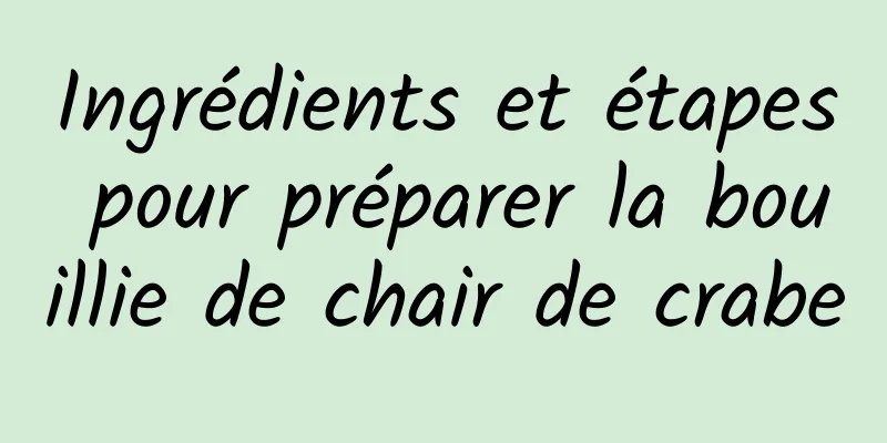 Ingrédients et étapes pour préparer la bouillie de chair de crabe