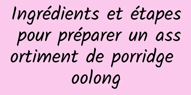 Ingrédients et étapes pour préparer un assortiment de porridge oolong