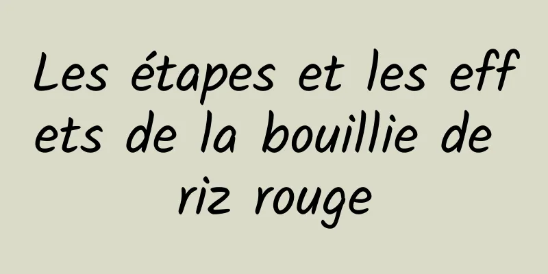 Les étapes et les effets de la bouillie de riz rouge