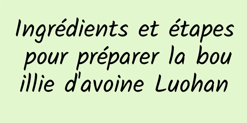 Ingrédients et étapes pour préparer la bouillie d'avoine Luohan