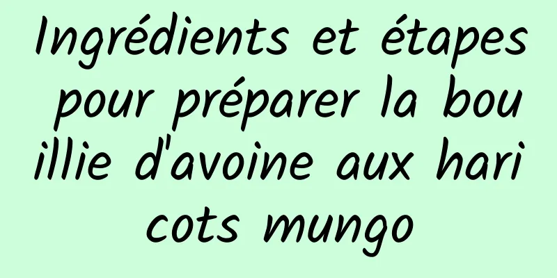 Ingrédients et étapes pour préparer la bouillie d'avoine aux haricots mungo