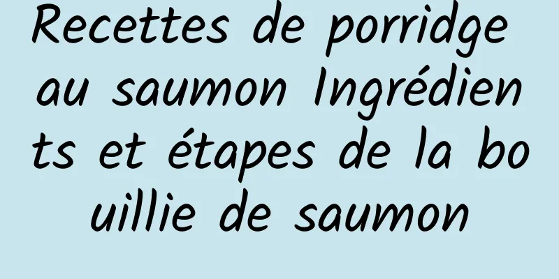 Recettes de porridge au saumon Ingrédients et étapes de la bouillie de saumon