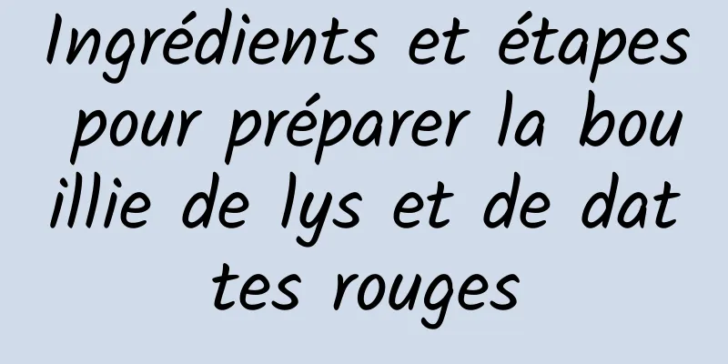 Ingrédients et étapes pour préparer la bouillie de lys et de dattes rouges