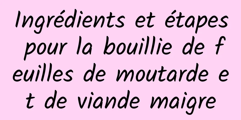 Ingrédients et étapes pour la bouillie de feuilles de moutarde et de viande maigre