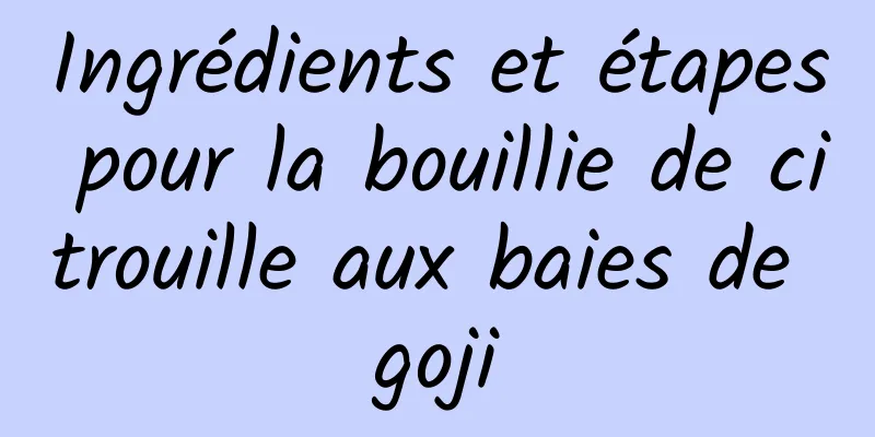 Ingrédients et étapes pour la bouillie de citrouille aux baies de goji