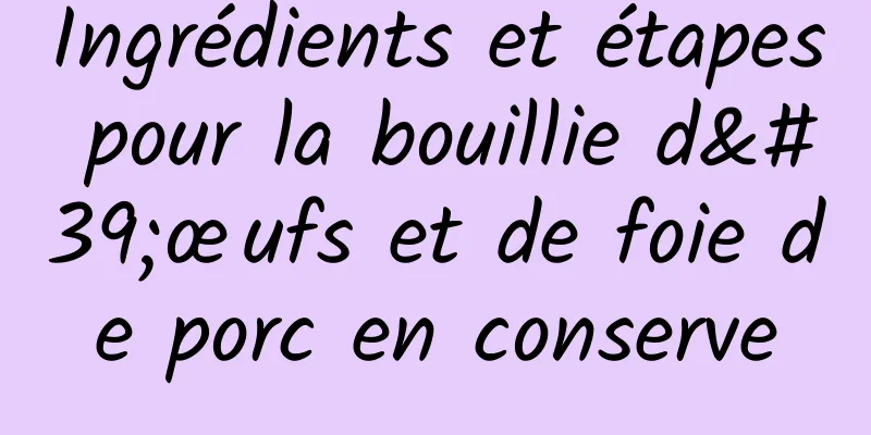 Ingrédients et étapes pour la bouillie d'œufs et de foie de porc en conserve