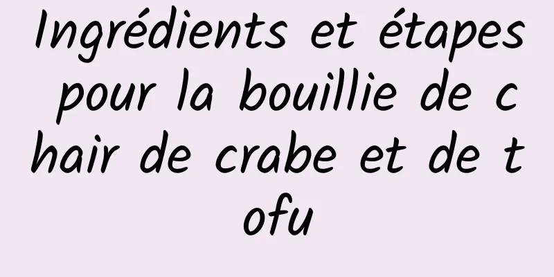 Ingrédients et étapes pour la bouillie de chair de crabe et de tofu