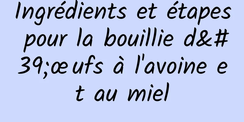 Ingrédients et étapes pour la bouillie d'œufs à l'avoine et au miel